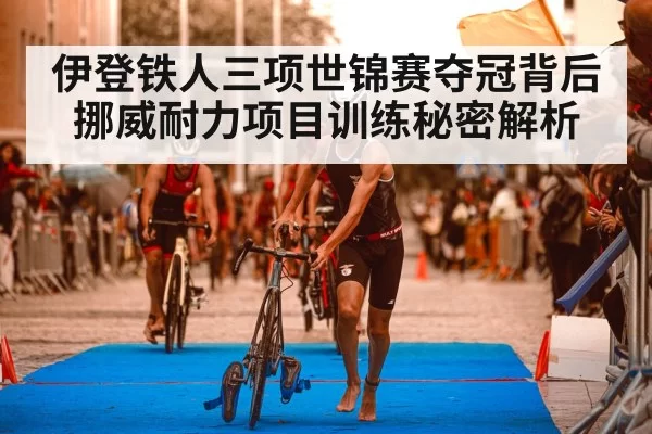 伊登铁人三项世锦赛夺冠背后 挪威耐力项目训练秘密解析（ng28）